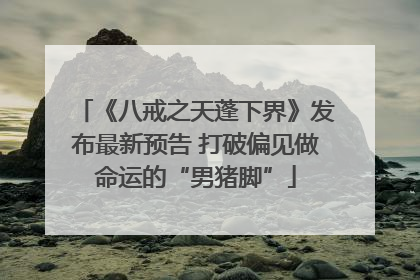 《八戒之天蓬下界》发布最新预告 打破偏见做命运的“男猪脚”