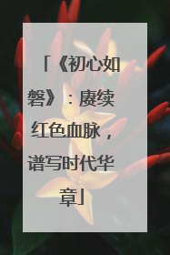 《初心如磐》：赓续红色血脉，谱写时代华章