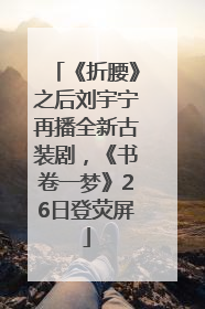 《折腰》之后刘宇宁再播全新古装剧，《书卷一梦》26日登荧屏