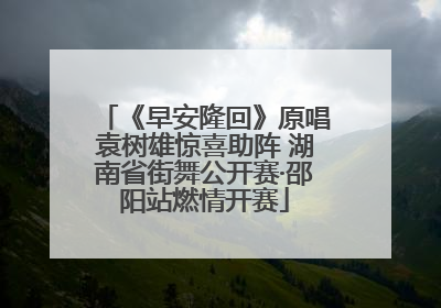 《早安隆回》原唱袁树雄惊喜助阵 湖南省街舞公开赛·邵阳站燃情开赛