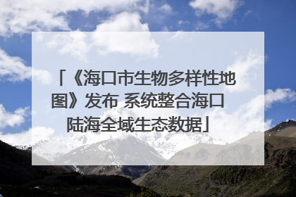 《海口市生物多样性地图》发布 系统整合海口陆海全域生态数据