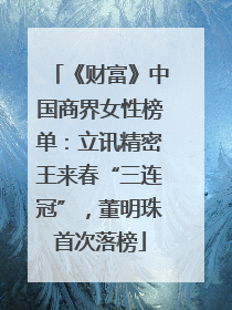 《财富》中国商界女性榜单：立讯精密王来春“三连冠”，董明珠首次落榜