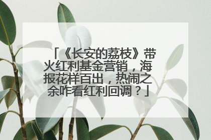 《长安的荔枝》带火红利基金营销，海报花样百出，热闹之余咋看红利回调？