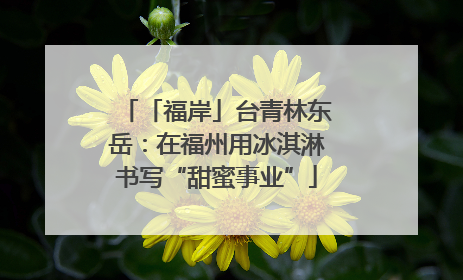 「福岸」台青林东岳：在福州用冰淇淋书写“甜蜜事业”