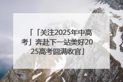 「关注2025年中高考」奔赴下一站美好2025高考圆满收官