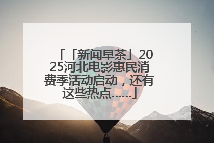 「新闻早茶」2025河北电影惠民消费季活动启动，还有这些热点……