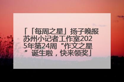 「每周之星」扬子晚报苏州小记者工作室2025年第24周“作文之星”诞生啦，快来领奖