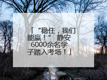 “稳住，我们能赢！” 静安6000余名学子踏入考场！