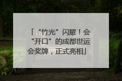 “竹光”闪耀！会“开口”的成都世运会奖牌，正式亮相