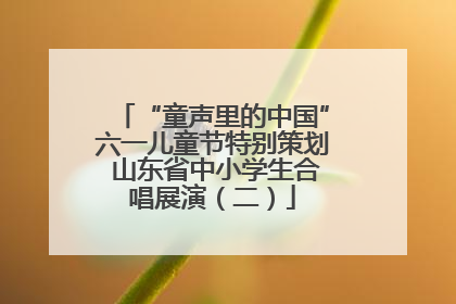 “童声里的中国”六一儿童节特别策划 山东省中小学生合唱展演（二）