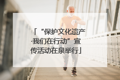 “保护文化遗产·我们在行动”宣传活动在泉举行