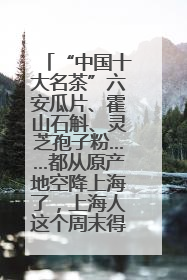 “中国十大名茶”六安瓜片、霍山石斛、灵芝孢子粉……都从原产地空降上海了，上海人这个周末得去农展中心逛逛咯～