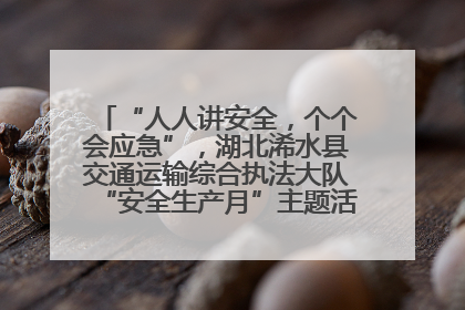 “人人讲安全，个个会应急”，湖北浠水县交通运输综合执法大队“安全生产月”主题活动取得成效