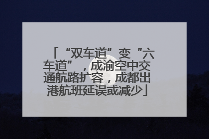 “双车道”变“六车道”，成渝空中交通航路扩容，成都出港航班延误或减少