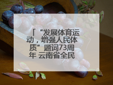 “发展体育运动，增强人民体质”题词73周年 云南省全民健身热潮涌动