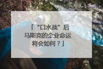 “口水战”后 马斯克的企业命运将会如何？