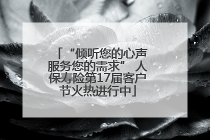 “倾听您的心声 服务您的需求” 人保寿险第17届客户节火热进行中