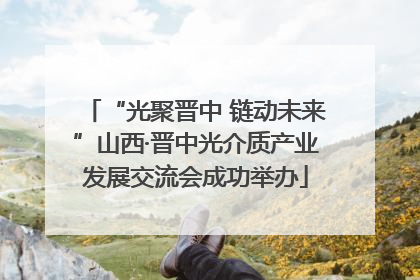 “光聚晋中 链动未来”山西·晋中光介质产业发展交流会成功举办