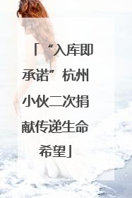 “入库即承诺”杭州小伙二次捐献传递生命希望