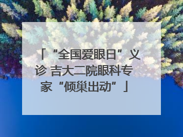 “全国爱眼日”义诊 吉大二院眼科专家“倾巢出动”