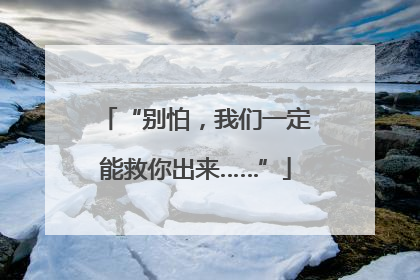 “别怕，我们一定能救你出来……”