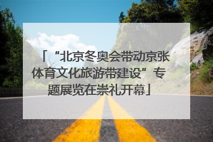 “北京冬奥会带动京张体育文化旅游带建设”专题展览在崇礼开幕