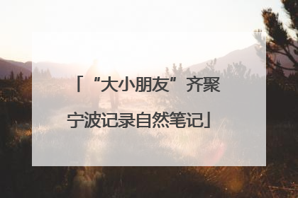 “大小朋友”齐聚宁波记录自然笔记