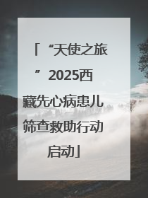 “天使之旅”2025西藏先心病患儿筛查救助行动启动