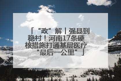 “政”解丨强县到稳村！河南17条硬核措施打通基层医疗“最后一公里”