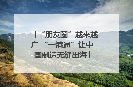 “朋友圈”越来越广 “一港通”让中国制造无缝出海