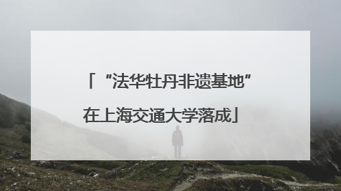 “法华牡丹非遗基地”在上海交通大学落成