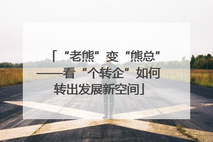 “老熊”变“熊总”——看“个转企”如何转出发展新空间
