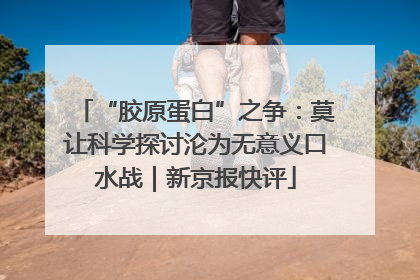 “胶原蛋白”之争：莫让科学探讨沦为无意义口水战｜新京报快评