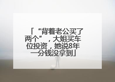 “背着老公买了两个”，大姐买车位投资，她说8年一分钱没拿到