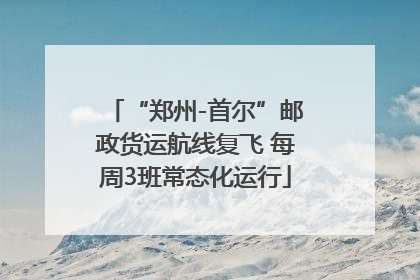 “郑州-首尔”邮政货运航线复飞 每周3班常态化运行
