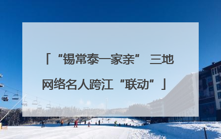 “锡常泰一家亲” 三地网络名人跨江“联动”