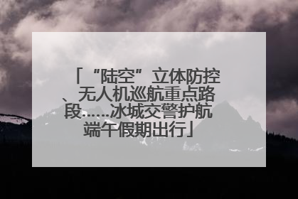 “陆空”立体防控、无人机巡航重点路段……冰城交警护航端午假期出行