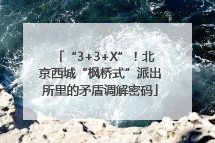 “3+3+X”！北京西城“枫桥式”派出所里的矛盾调解密码