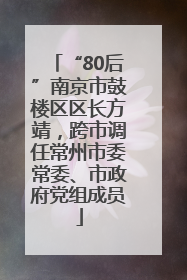 “80后”南京市鼓楼区区长方靖，跨市调任常州市委常委、市政府党组成员