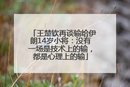 王楚钦再谈输给伊朗14岁小将：没有一场是技术上的输，都是心理上的输