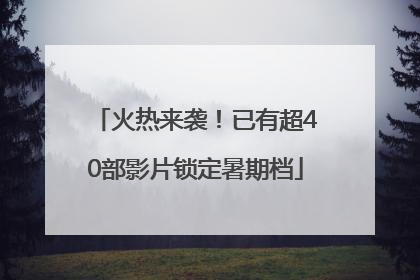火热来袭！已有超40部影片锁定暑期档