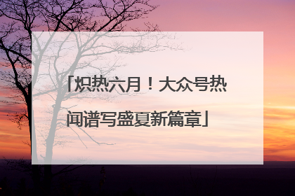 炽热六月！大众号热闻谱写盛夏新篇章