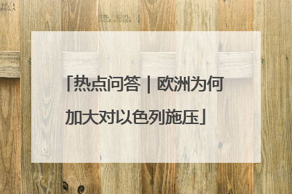 热点问答｜欧洲为何加大对以色列施压
