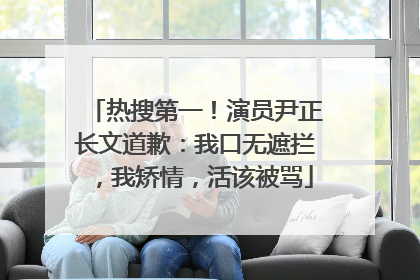 热搜第一！演员尹正长文道歉：我口无遮拦，我矫情，活该被骂