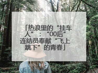 热浪里的“挂车人”：“00后”连结员奉献“飞上跳下”的青春