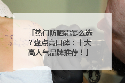 热门防晒霜怎么选？盘点高口碑：十大高人气品牌推荐！