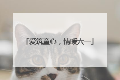 爱筑童心，情暖六一