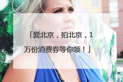 爱北京，拍北京，1万份消费券等你领！