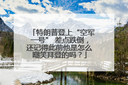 特朗普登上“空军一号” 差点跌倒，还记得此前他是怎么嘲笑拜登的吗？