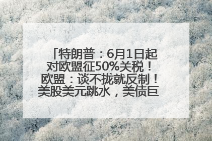 特朗普:6月1日起对欧盟征50%关税!欧盟:谈不拢就反制!美股美元跳水,美债巨震,黄金大涨!多名美高官、议员被指“精准”买卖股票